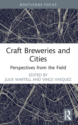 Craft Breweries and Cities: Perspectives from the Field - Wartell, Julie (Editor), and Vasquez, Vince (Editor)