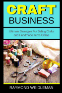 Craft Business: Ultimate Strategies For Selling Crafts and Handmade Items Online