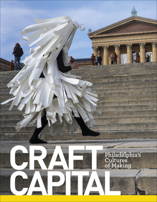 Craft Capital: Philadelphia's Cultures of Making - Adamson, Glenn (Editor), and Craftnow Philadelphia, and Kourkounis, Jessica (Photographer)