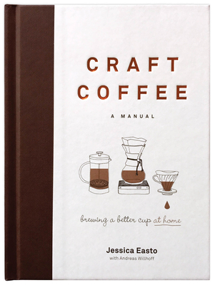 Craft Coffee: A Manual: Brewing a Better Cup at Home - Easto, Jessica, and Willhoff, Andreas