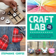 Craft Lab for Kids: 52 DIY Projects to Inspire, Excite, and Empower Kids to Create Useful, Beautiful Handmade Goodsvolume 25