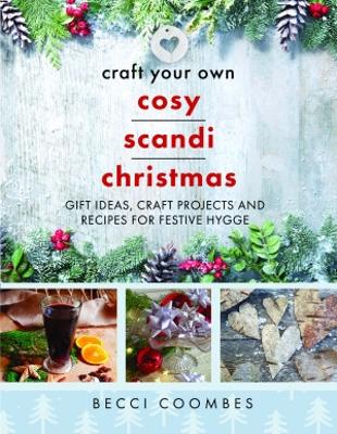 Craft Your Own Cosy Scandi Christmas: Gift Ideas, Craft Projects and Recipes for Festive Hygge - Coombes, Becci