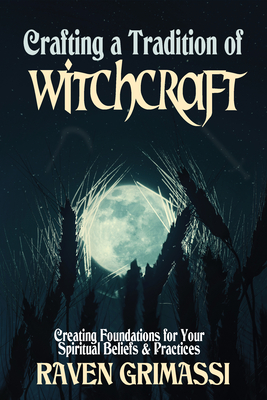 Crafting a Tradition of Witchcraft: Creating Foundations for Your Spiritual Beliefs & Practices - Grimassi, Raven, and Penczak, Christopher (Foreword by)