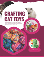 Crafting Cat Toys: Knitting and Felting Fun for Your Feline Friends - A Detailed Handbook for Making Bouncy Balls, Mice, and Spirals to Entertain Your Beloved Pets