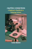 Crafting Connections: A Beginner's Handbook to Soldering Artistry