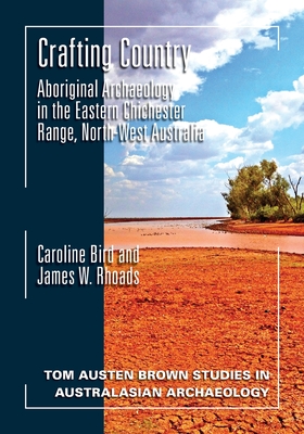 Crafting Country: Aboriginal Archaeology in the Eastern Chichester Ranges, Northwest Australia - Bird, Caroline, and W. Rhoads, James