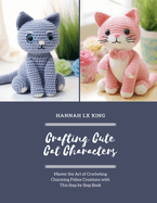 Crafting Cute Cat Characters: Master the Art of Crocheting Charming Feline Creations with This Step by Step Book