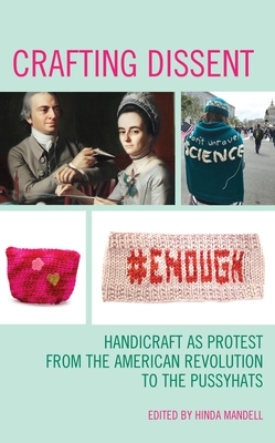 Crafting Dissent: Handicraft as Protest from the American Revolution to the Pussyhats - Mandell, Hinda (Editor)