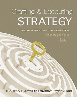 Crafting & Executing Strategy: The Quest for Competitive Advantage: Concepts and Cases - Thompson, Arthur, and Peteraf, Margaret, Professor, and Gamble, John, Dr.