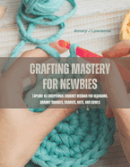 Crafting Mastery for Newbies: Explore 48 Exceptional Crochet Designs for Hexagons, Granny Squares, Scarves, Hats, and Cowls