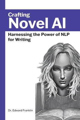 Crafting Novel AI: Harnessing the Power of NLP for Writing - Franklin, Edward