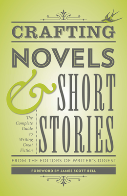 Crafting Novels & Short Stories: The Complete Guide to Writing Great Fiction - Writer's Digest Books, and Bell, James Scott (Foreword by)