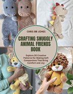 Crafting Snuggly Animal Friends Book: Explore 30 Creative Patterns for Making Soft Companions That Bring Comfort and Joy