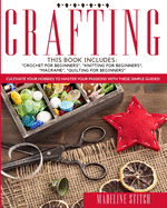 Crafting: This Book Includes: "Crochet For Beginners", "Knitting For Beginners", "Macram", "Quilting For Beginners" Cultivate Your Hobbies To Master Your Passions With These Simple Guide!