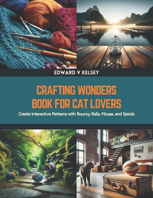 Crafting Wonders Book for Cat Lovers: Create Interactive Patterns with Bouncy Balls, Mouse, and Spirals - Kelsey, Edward V