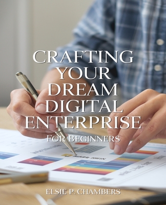 Crafting Your Dream Digital Enterprise for beginners: Comprehensive Tactics for Expanding Your Online Business Vision from Any Location - Chambers, Elsie P