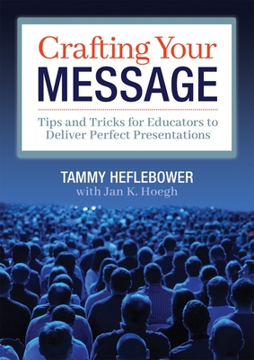 Crafting Your Message: Tips and Tricks for Educators to Deliver Perfect Presentations (a Clear Process for Planning and Delivering Highly Effective Presentations) - Heflebower, Tammy