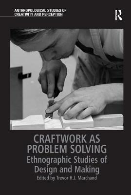 Craftwork as Problem Solving: Ethnographic Studies of Design and Making - Marchand, Trevor H.J. (Editor)