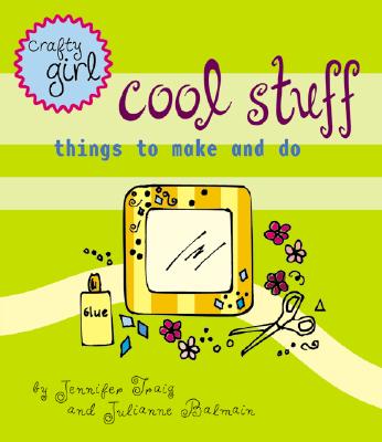 Crafty Girl: Cool Stuff: Things to Make and Do - Balmain, Julianne, and Traig, Jennifer