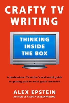 Crafty TV Writing: Thinking Inside the Box - Epstein, Alex