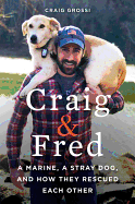 Craig & Fred: A Marine, A Stray Dog, and How They Rescued Each Other: A Marine, A Stray Dog, and How They Rescued Each Other