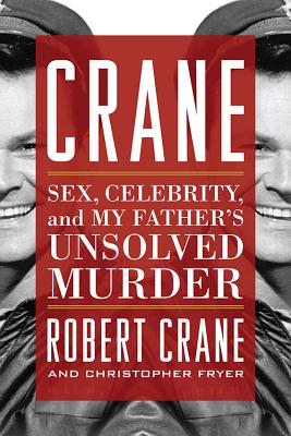 Crane: Sex, Celebrity, and My Father's Unsolved Murder - Crane, Robert, Jr., and Fryer, Christopher