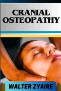Cranial Osteopathy: A Complete Guide On Unveiling The Power Within And Bridging Science And Holistic Healing