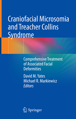 Craniofacial Microsomia and Treacher Collins Syndrome: Comprehensive Treatment of Associated Facial Deformities - Yates, David M (Editor), and Markiewicz, Michael R (Editor)