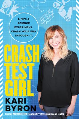 Crash Test Girl: Life's a Science Experiment. Crash Your Way Through It. - Byron, Kari