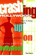 Crashing Hollywood: How to Keep Your Integrity Up, Your Clothes On, and Still Make It in Hollywood