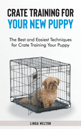 Crate Training for Your New Puppy: The Best and Easiest Techniques for Crate Training Your Puppy