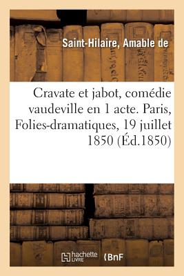 Cravate Et Jabot, Com?die Vaudeville En 1 Acte. Paris, Folies-Dramatiques, 19 Juillet 1850 - de Saint-Hilaire, Amable