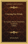 Craving for Drink: Its Causes, Nature, Treatment, Curability (1883)