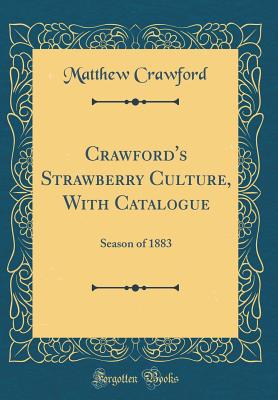 Crawford's Strawberry Culture, with Catalogue: Season of 1883 (Classic Reprint) - Crawford, Matthew