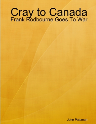 Cray to Canada: Frank Rodbourne Goes To War - Pateman, John