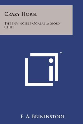 Crazy Horse: The Invincible Ogalalla Sioux Chief - Brininstool, E a (Editor)