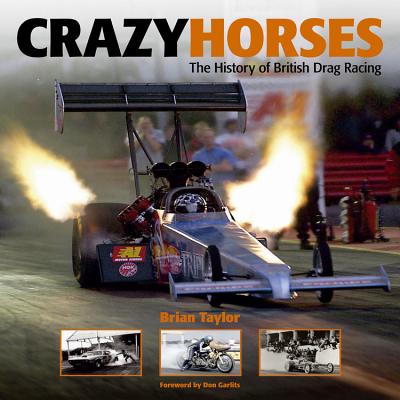 Crazy Horses: The History of British Drag Racing - Taylor, Brian, and Garlits, Don (Foreword by)