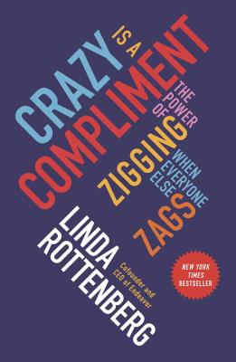Crazy Is a Compliment: The Power of Zigging When Everyone Else Zags - Rottenberg, Linda