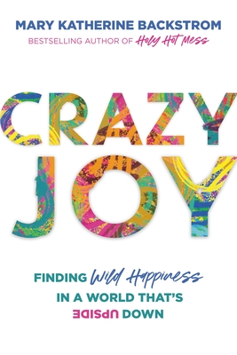 Crazy Joy: Finding Wild Happiness in a World That's Upside Down - Backstrom, Mary Katherine