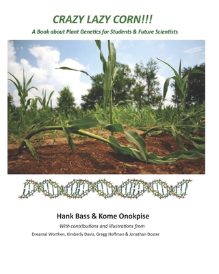 Crazy Lazy Corn!!!: A Book about Plant Genetics for Students and Future Scientists - Onokpise, Kome, and Bass, Hank