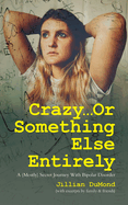 Crazy...Or Something Else Entirely: A (Mostly) Secret Journey With Bipolar Disorder