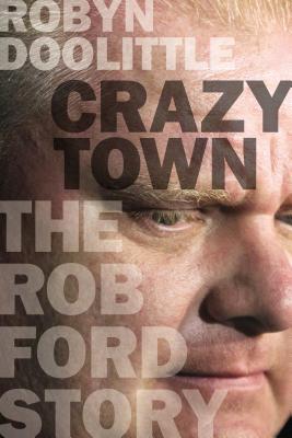 Crazy Town: The Rob Ford Story - Doolittle, Robyn