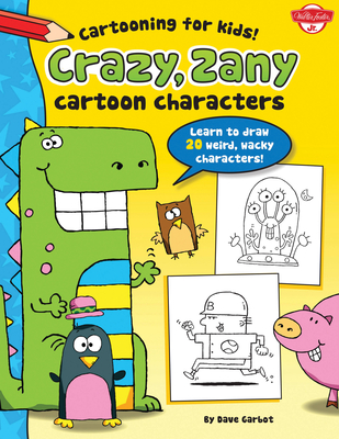 Crazy, Zany Cartoon Characters: Learn to Draw 20 Weird, Wacky Characters! - Garbot, Dave
