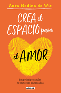 Crea El Espacio Para El Amor: Sin Pr?ncipes Azules Ni Princesas Encantadas / Create Room for Love