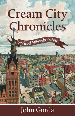 Cream City Chronicles: Stories of Milwaukee's Past - Gurda, John