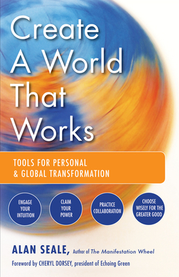 Create a World That Works: Tools for Personal & Global Transformation - Seale, Alan, and Dorsey, Cheryl (Foreword by)