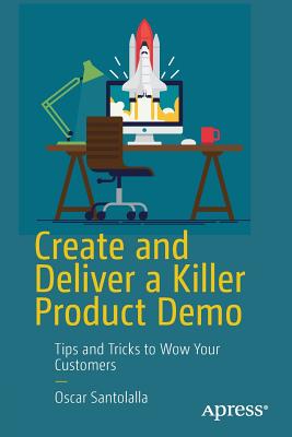 Create and Deliver a Killer Product Demo: Tips and Tricks to Wow Your Customers - Santolalla, Oscar