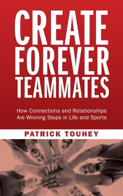 Create Forever Teammates: How Connections and Relationships Are Winning Steps in Life and Sports - Touhey, Patrick