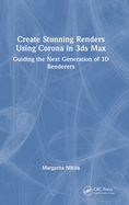 Create Stunning Renders Using Corona in 3ds Max: Guiding the Next Generation of 3D Renderers