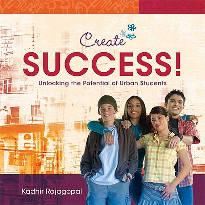 Create Success!: Unlocking the Potential of Urban Students - Rajagopal, Kadhir